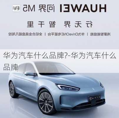 華為汽車什么品牌?-華為汽車什么品牌