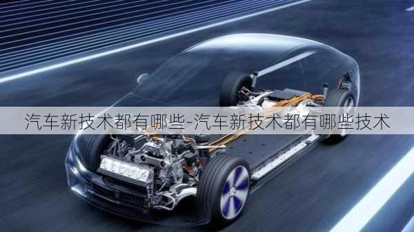 汽車新技術(shù)都有哪些-汽車新技術(shù)都有哪些技術(shù)