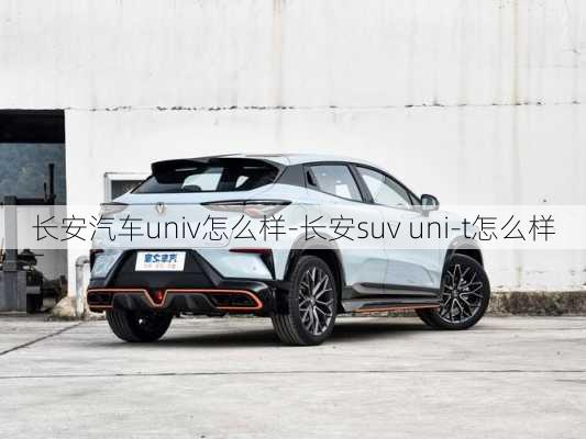 長安汽車univ怎么樣-長安suv uni-t怎么樣