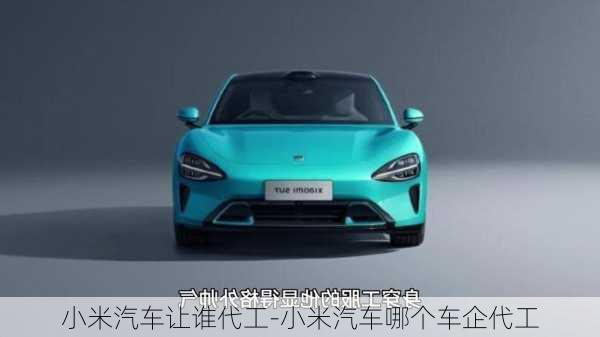 小米汽車讓誰代工-小米汽車哪個車企代工