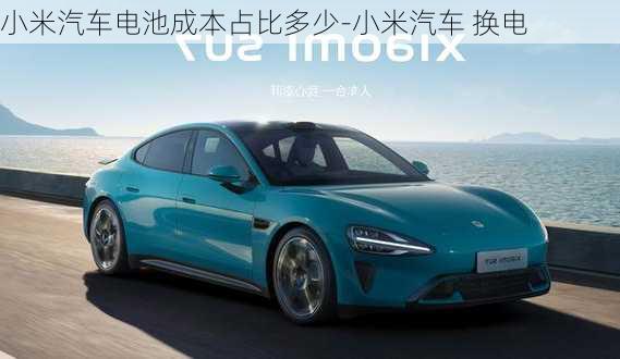 小米汽車電池成本占比多少-小米汽車 換電