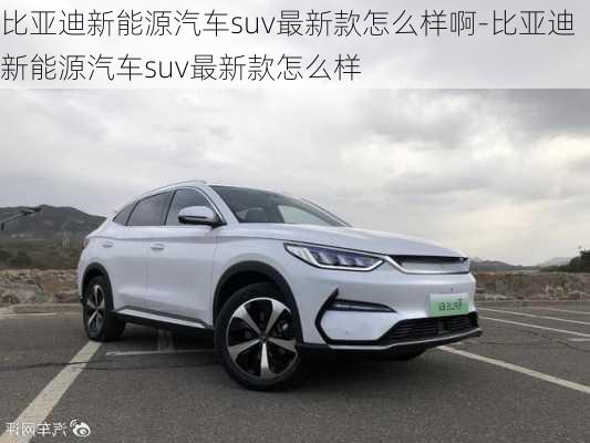 比亞迪新能源汽車suv最新款怎么樣啊-比亞迪新能源汽車suv最新款怎么樣