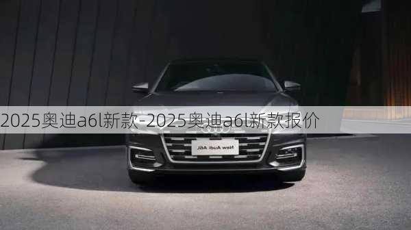 2025奧迪a6l新款-2025奧迪a6l新款報價