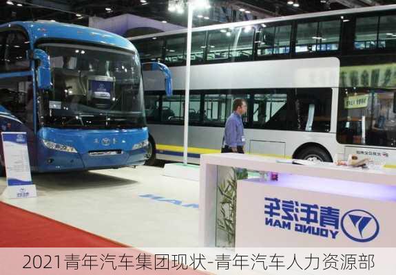 2021青年汽車集團現(xiàn)狀-青年汽車人力資源部