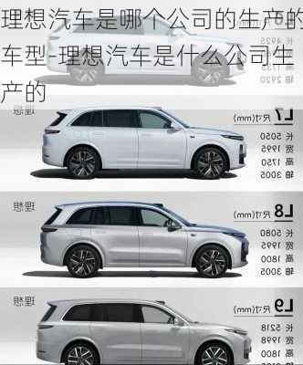 理想汽車(chē)是哪個(gè)公司的生產(chǎn)的車(chē)型-理想汽車(chē)是什么公司生產(chǎn)的