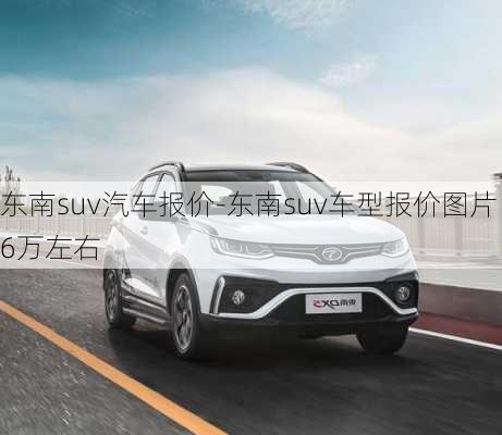 東南suv汽車(chē)報(bào)價(jià)-東南suv車(chē)型報(bào)價(jià)圖片6萬(wàn)左右